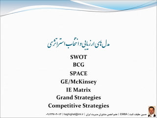 ‌‫مذل‌اهی‌ارسیابی‌و‌انتخاب‌استزاژتی‬
              SWOT
               BCG
      SPACE
   GE/McKinsey
     IE Matrix
  Grand Strategies
Competitive Strategies
         haghighat@imi.ir            EMBA
 