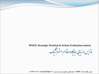 SPACE: Strategic Position & Action Evaluation matrix

                    ‌‫مارتیس‌ارسیابی ‌جای گاه‌و‌اقذا م‌استزاژتیک‬

         haghighat@imi.ir                     EMBA
 