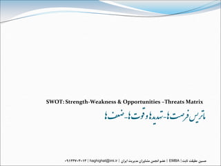 ‌‫مارتیس‌فرصت‌اه-تهذیذاه ‌و‌قىت‌اه‌–‌ضعف‌اه‬
SWOT: Strength-Weakness & Opportunities –Threats Matrix




               haghighat@imi.ir                  EMBA
 