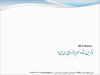 ‌)‫مارتیس‌رشذ‌و‌سهم‌باسار‌(بی‌سی‌جی‬
                                      BCG Matrix




haghighat@imi.ir                     EMBA
 