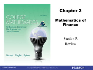 1
Copyright © 2015, 2011, and 2008 Pearson Education, Inc.
Chapter 3
Mathematics of
Finance
Section R
Review
 
