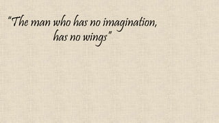 “The man who has no imagination,
has no wings”
 