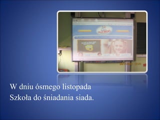 W dniu ósmego listopada Szkoła do śniadania siada.  