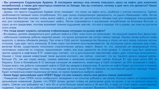 - Вы упомянули Саудовскую Аравию. В последние месяцы она начала повышать цены на нефть для азиатских
потребителей, а также для некоторых клиентов на Западе. Как вы считаете, почему и для чего это делается? Каких
последствий стоит ожидать?
- Думаю, что просто Саудовская Аравия четко понимает, что спрос на нефть есть, особенно с учетом сезонности. Сейчас
приближается пиковый сезон потребления. Это дает рынку определенную уверенность, но рынок обманывает себя. Летом
на Ближнем Востоке сжигают очень много нефти, у них пока нет достаточного объема газа для генерации электроэнергии
или для охлаждения, так что используют нефть. Летом поднимается и внутреннее потребление на Ближнем Востоке, и
спрос за его пределами, поэтому возникает ложное ощущение чувство, что все в порядке. Но я думаю, мы пока не достигли
этого этапа.
- Что тогда может служить сигналом стабилизации ситуации на рынке нефти?
- Во-первых, должен замедлиться рост добычи нефти в США, пока этого не происходит. На прошлой неделе был фальстарт
- небольшое снижение добычи неделей ранее, что рынок воспринял как сигнал смены тренда. Однако затем добыча снова
выросла, а запасы обновили рекорд. При этом в США растет производство бензина и спрос на него перед сезоном летних
отпусков, туда идет часть излишков. В Азии спрос постепенно восстанавливается. За последние шесть месяцев ряд стран,
включая Китай, существенно пополнили стратегические запасы нефти. Важно то, что, несмотря на непрерывный поток
негативных новостей со стороны предложения, нефть все еще держится на этом уровне. С начала года был заметный
приток средств в нефтяные ETF: инвесторы считают, что в долгосрочной перспективе нефть дает отличные возможности.
Однако с точки зрения инвестиций такое высокое контанго, как сейчас, означает, что вы теряете деньги каждый месяц.
Больше 2%, так как спред между, скажем майским и июньским контрактами сейчас больше $1 при цене около $50 за
баррель. Если в ближайшие 6-12 месяцев ситуация не изменится, инвесторы в США потеряют до 20% вложений в нефть.
Скорее всего, пик добычи сланцевой нефти в США мы увидим в апреле-мае. В целом же нефти будет достаточно в течение
текущего и следующего года, поэтому я не ожидаю ее роста выше $60 за баррель на протяжении данного периода. Нефть
будет интересным инвестиционным активом, но нужно правильно выбрать время.
- Какие будут дальнейшие шаги ОПЕК? Будут ли они снижать квоты или делать новые заявления?
- Поведение стран ОПЕК после ноябрьского заседания и их попытки добывать как можно больше нефти не предполагают
дальнейших изменений. Думаю, что ОПЕК теперь делает ставку на увеличение доли на рынке, а не на высокие цены на
нефть. Сейчас они добывают на 1 млн б/с в сутки больше своей квоты в 30 млн б/с, и вряд ли стоит ждать существенных
подвижек. Удастся ли им добиться сокращения добычи в других странах? Возможно. Если ОПЕК будет поддерживать
 