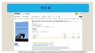 추천 북 
http://www.amazon.com/Media-Society-World-Digital-Practice/dp/0745639216 
 