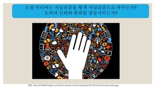 소셜 미디어는 저널리즘을 황색 저널리즘으로 바꾸는가? 
오히려 신뢰와 품위를 상승시키는가? 
인용: http://d1435t697bgi2o.cloudfront.net/wp-content/uploads/2014/07/hand-social-media.jpg 
 