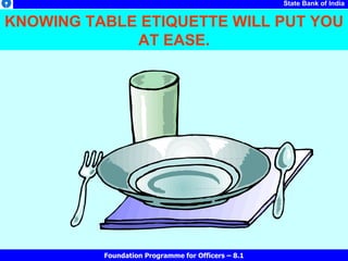 KNOWING TABLE ETIQUETTE WILL PUT YOU AT EASE. 