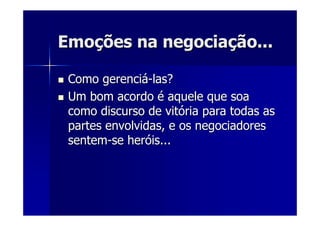 EmoEmoçções na negociaões na negociaçção...ão...
Como gerenciComo gerenciáá--las?las?
Um bom acordoUm bom acordo éé aquele que soaaquele que soa
como discurso de vitcomo discurso de vitóória para todas asria para todas as
partes envolvidas, e os negociadorespartes envolvidas, e os negociadores
sentemsentem--se herse heróóis...is...
 