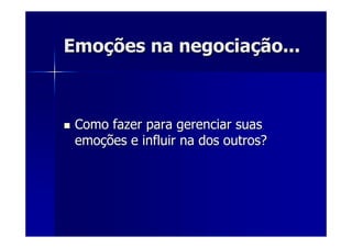 EmoEmoçções na negociaões na negociaçção...ão...
Como fazer para gerenciar suasComo fazer para gerenciar suas
emoemoçções e influir na dos outros?ões e influir na dos outros?
 