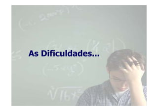 As Dificuldades...
 