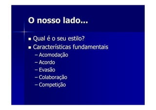 O nosso lado...O nosso lado...
QualQual éé o seu estilo?o seu estilo?
CaracterCaracteríísticas fundamentaissticas fundamentais
–– AcomodaAcomodaççãoão
–– AcordoAcordo
–– EvasãoEvasão
–– ColaboraColaboraççãoão
–– CompetiCompetiççãoão
 