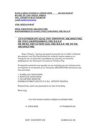 ΠΑΝΕΛΛΗΝΙΑ ΕΝΩΣΗ ΕΛΛΗΝΩΝ ΡΟΜ                    ΑΠ 1032/18-09-07
ΦΥΛΗΣ 187 ΑΝΩ ΛΙΟΣΙΑ ΑΘΗΝΑ
ΤΗΛ. 2102483732 ΦΑΞ 2102483730
e-mail aspidarom@hol.gr

ΑΝΩ ΛΙΟΣΙΑ19-09-07

ΠΡΟΣ ΥΠΟΥΡΓΕΙΟ ΔΙΚΑΙΟΣΥΝΗΣ
ΚΟΙΝΟΠΟΙΗΣΗ ΣΕ ΟΛΟΥΣ ΤΟΥΣ ΤΟΠΑΡΧΕΣ ΤΗΣ Π.Ε.Ε.Ρ


  ΣΥΝΑΝΤΗΣΗ ΕΡΓΑΣΙΑΣ ΤΟΥ ΥΠΟΥΡΓΟΥ ΔΙΚΑΙΟΣΥΝΗΣ
  ΜΕ ΤΟΥΣ ΕΚΠΡΟΣΩΠΟΥΣ ΤΗΣ Π.Ε.Ε.Ρ
  ΜΕ ΘΕΜΑ ΤΗΝ ΣΥΝΕΡΓΑΣΙΑ ΤΗΣ Π.Ε.Ε.Ρ. ΜΕ ΤΟ ΥΠ.
  ΔΙΚΑΙΟΣΥΝΗΣ


      Κύριε Υπουργέ , ζητούμε μιά αρχική συναντηση για να τεθούν τα θέματα
  που αφορούν τους Ρομ Πανελλαδικά και να βρεθει σημείο επαφής με το
  Υπουργείο και να οργανωθεί η προώθηση της επιλυσης τών πολυετών
  προβλημάτων που ταλανιζουν την φυλή των Ελλήνων Ρομ.

  Η επιτροπή η οποία θα ειναι αρμοδια για την συζήτηση και την επιλυση αυτών
  των θεματων σε συνεργασία με το Υπουργείο ΔΙΚΑΙΟΣΥΝΗΣ αποτελειται απο
  τους κατωτέρω:

  1. ΚΑΒΒΑΔΑΣ ΑΘΑΝΑΣΙΟΣ
  2. ΜΑΝΤΖΑΣ ΑΘΑΝΑΣΙΟΣ
  3. ΠΙΛΑΦΤΣΗΣ ΧΡΗΣΤΟΣ
  ΝΟΜΙΚΗ ΣΥΜΒΟΥΛΟΣ Π.Ε.Ε.Ρ. ΚΑ ΛΙΟΝΤΟΥ ΙΩΑΝΝΑ

  Παρακαλούμε οριστε μας ημερομηνία και ώρα συναντησης.

  Μετά τιμής



               ΓΙΑ ΤΗΝ ΠΑΝΕΛΛΗΝΙΑ ΕΝΩΣΗ ΕΛΛΗΝΩΝ ΡΟΜ


           Ο ΠΡΟΕΔΡΟΣ                              Ο ΓΡΑΜΜΑΤΕΑΣ




          ΜΑΡ. ΛΙΑΚΟΠΟΥΛΟΣ                          ΚΑΒΒΑΔΑΣ ΑΘ.
 