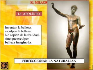 EL MILAGRO GRIEGO
124
Inventan la belleza,
esculpen la belleza.
No copian de la realidad,
sino que esculpen
belleza imaginada.
PERFECCIONAN LA NATURALEZA
Lo APOLÍNEO
 