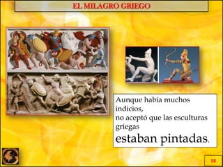 EL MILAGRO GRIEGO
58
Aunque había muchos
indicios,
no aceptó que las esculturas
griegas
estaban pintadas.
 