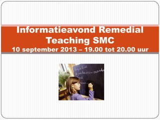 Informatieavond Remedial
Teaching SMC
10 september 2013 – 19.00 tot 20.00 uur
 