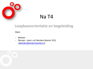 Na T4
Loopbaanorientatie en begeleiding
Door:
- Mentor
- Decaan : mevr. v.d. Bercken (kamer 311)
ebercken@sintermeerten.nl
 