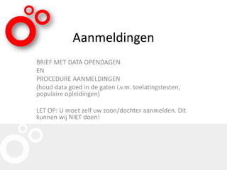 Aanmeldingen
BRIEF MET DATA OPENDAGEN
EN
PROCEDURE AANMELDINGEN
(houd data goed in de gaten i.v.m. toelatingstesten,
populaire opleidingen)
LET OP: U moet zelf uw zoon/dochter aanmelden. Dit
kunnen wij NIET doen!
 