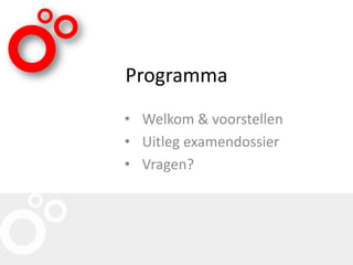 Programma
• Welkom & voorstellen
• Uitleg examendossier
• Vragen?
 