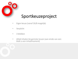 Sportkeuzeproject
• Eigen keuze (vanaf 26/8 mogelijk)
• Verplicht
• 3 blokken
• Altijd inhalen bij gemiste lessen (aan einde van een
blok is een inhaalmoment)
 