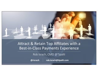 Tipal&	
  Conﬁden&al	
  –	
  Do	
  Not	
  Distribute	
  
A7ract	
  &	
  Retain	
  Top	
  Aﬃliates	
  with	
  a	
  	
  
Best-­‐in-­‐Class	
  Payments	
  Experience	
  
@risrach	
  	
   rob.israch@,pal,.com	
  
Rob  Israch,  CMO  @Tipal4
 