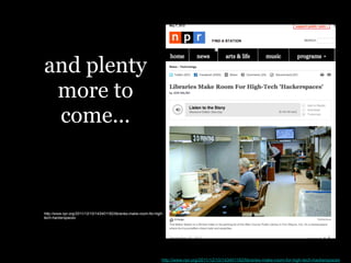 and plenty
 more to
 come...




             http://www.npr.org/2011/12/10/143401182/libraries-make-room-for-high-tech-hackerspaces
 