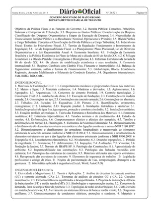 Página 61Sexta Feira, 24 de Abril de 2015 Nº 26521
GOVERNO DO ESTADO DE MATO GROSSO
DEPARTAMENTO ESTADUAL DE TRÂNSITO
Objetivos da Política Fiscal e as Funções do Governo; 3.2. Receita Pública: Conceitos, Princípios,
Sistemas e Categorias de Tributação; 3.3. Despesas ou Gastos Públicos: Caracterização da Despesa,
Classificação das Despesas Orçamentárias e Etapas da Execução da Despesa; 3.4. Necessidades de
Financiamento do Setor Público e os Resultados: Nominal, Operacional e Primário; 3.5. Dívida Pública
e Carga Tributária: Conceitos e Classificação da Dívida Pública e a Carga Tributária; 3.6. Federalismo
Fiscal: Teorias do Federalismo Fiscal; 3.7. Teorias da Regulação: Fundamentos e Instrumentos da
Regulação; 3.8. Lei de Responsabilidade Fiscal e o Planejamento: Plano Plurianual, Lei de Diretrizes
Orçamentárias e a Lei Orçamentária Anual. 4. Economia brasileira: 4.1. Evolução da Economia
Brasileira e da Política Econômica do Plano de Metas até a década de 80 do Século XX; 4.2. O Milagre
Econômico e a Década Perdida: Convergências e Divergências; 4.3. Reformas Estruturais da década de
90 do século XX; 4.4. Os planos de estabilização econômica e seus resultados. 5. Economia
internacional: 5.1. Regimes Cambiais com Câmbio Fixo, Flutuante e Intermediário; 5.2. Balanço de
Pagamentos: estrutura, saldos e formas de Financiamento; 5.3. Globalização, Blocos Econômicos
Regionais, Acordos Multilaterais e Bilaterais de Comércio Exterior; 5.4. Organismos internacionais:
FMI, BIRD, BID, OMC.
ENGENHEIRO CIVIL
1. Materiais de Construção Civil: 1.1. Comportamento mecânico e propriedades físicas dos materiais;
1.2. Metais e ligas; 1.3. Materiais cerâmicos; 1.4. Madeiras e derivados; 1.5. Aglomerantes; 1.6.
Agregados; 1.7. Argamassas; 1.8. Concretos de cimento Portland; 1.9. Controle tecnológico. 2.
Construção Civil: 2.1. Instalações de obras; 2.2. Execução de fundações; 2.3. Construções em madeira
serrada; 2.4. Construções em aço; 2.5. Construções em concreto armado; 2.6. Construções em alvenaria;
2.7. Telhados; 2.8. Escadas; 2.9. Esquadrias; 2.10. Pintura; 2.11. Quantificações, orçamentos,
cronogramas; 2.12. Licitações; 2.13. Inspeção predial. 3. Instalações hidráulicas e sanitárias: 3.1.
Instalações prediais de água fria, água quente, proteção e combate a incêndio; 3.2. Instalações sanitárias;
3.3. Estações prediais de recalque. 4. Teoria das Estruturas e Resistência dos Materiais: 4.1. Estruturas
isostáticas; 4.2. Estruturas hiperestáticas; 4.3. Tensões normais e de cisalhamento; 4.4. Estados de
tensões; 4.5. Deformações; 4.6. Comportamentos elástico e plástico dos materiais; 4.7. Tensões e
deformações em barras; 4.8. Flambagem. 5. Elementos de Sistemas Estruturais: 5.1. Dimensionamento
e detalhamento de elementos estruturais em madeira e das ligações conforme a norma NBR 7190:1997;
5.2. Dimensionamento e detalhamento de armaduras longitudinais e transversais de elementos
estruturais de concreto armado conforme a NBR 6118:2014; 5.3. Dimensionamento e detalhamento de
elementos estruturais em aço e das ligações dos elementos estruturais conforme a NBR 8800:2008. 6.
Topografia: 6.1. Levantamento planimétrico; 6.2. Nivelamento; 6.3. Desenho topográfico. 7. Perícias
de engenharia: 7.1. Naturezas; 7.2. Arbitramento; 7.3. Inspeções; 7.4. Avaliações; 7.5. Vistorias; 7.6.
Produção de laudos; 7.7. Normas do IBAPE-SP. 8. Patologia das Construções: 8.1. Agressividade do
ambiente; 8.2. Impermeabilidade nas construções; 8.3. Patologias das fachadas revestidas com
cerâmica; 8.4. Patologias das estruturas de concreto; 8.5. Materiais utilizados em reparos estruturais;
8.6. Recuperação das estruturas de concreto. 9. Elementos de segurança do trabalho. 10. Legislação
profissional e código de ética. 11. Noções de pavimentação de vias, terraplenagem, drenagem e de
geotecnia. 12. Informática aplicada à engenharia (Excel, Word, AutoCAD).
ENGENHEIRO ELETRICISTA
1. Eletricidade e Magnetismo: 1.1. Teoria e Aplicações. 2. Análise de circuitos de corrente contínua
(CC) e corrente alternada (CA): 2.1. Teoremas de análises de circuitos CC e CA; 2.2. Circuitos
monofásicos; 2.3. Circuitos trifásicos equilibrados e desequilibrados. 3. Projetos de instalações elétricas
de baixa tensão (BT) e média tensão (MT): 3.1. Simbologias e representação escrita; 3.2. Conceitos de
demanda, fator de carga e fator de potência; 3.3. Topologias de redes de distribuição; 3.4. Curto-circuito
em instalações elétricas; 3.5. Aterramento em sistemas elétricos de baixa e média tensão; 3.6. Diagramas
unifilares; 3.7. Dimensionamento de condutores elétricos, proteções e condutos. 4. Materiais e
 