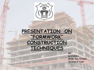 PRESENTATION ON
“FORMWORK”
CONSTRUCTION
TECHNIQUES
BY
K.SNEHA
ROlL NO: 131564
M.Tech 1st year
 