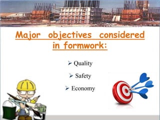 Major objectives considered
in formwork:
 Quality
 Safety
 Economy
 