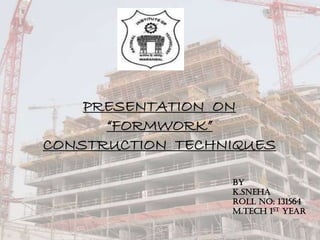 PRESENTATION ON
“FORMWORK”
CONSTRUCTION TECHNIQUES
BY
K.SNEHA
ROlL NO: 131564
M.Tech 1st year
 