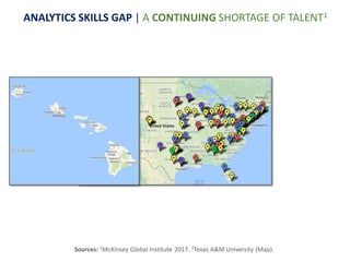 Sources: 1McKinsey Global Institute 2017. 2Texas A&M University (Map).
ANALYTICS SKILLS GAP | A CONTINUING SHORTAGE OF TALENT1
 