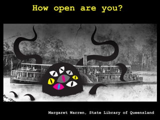 Margaret Warren, State Library of Queensland How open are you?  