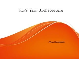 HDFS Yarn Architecture
..Venu Katragadda
 