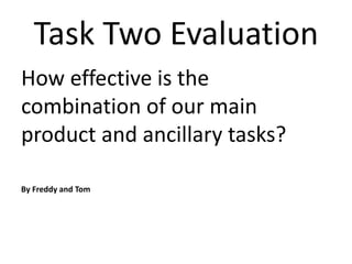 Task Two Evaluation
How effective is the
combination of our main
product and ancillary tasks?

By Freddy and Tom
 
