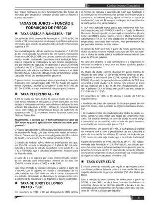 31
Conhecimentos Bancários
que impõe restrições ao livre funcionamento das forças de
mercado, pois estabelece controles diretos sobre o volume e
o preço do crédito.
TAXAS DE JUROS – FUNÇÃO E
FORMAÇÃO DE PREÇO
TAXA BÁSICA FINANCEIRA - TBF
Em junho de 1995, através da Resolução n° 2.071 do BC, foi
criada a TBF, com o objetivo de alongar o perﬁl das aplicações
em títulos, pela criação de uma taxa de juros de remuneração
superior à TR.
Sua metodologia de cálculo, conforme Resolução n° 2.437/97
do BC, está baseada na amostra das 30 maiores instituições
ﬁnanceiras (BC/BI/CE/BM com carteira comercial e de investi-
mento, sendo considerado como uma única instituição ﬁnan-
ceira o conjunto de instituições de um mesmo conglomera-
do) por volume de captação de depósitos a prazo (CDB/RDB
preﬁxados de 30 a 35 dias), retiradas da taxa média mensal
ponderada pelo volume captado as duas maiores e as duas
menores taxas. A base de cálculo é o dia de referência, sendo
calculada no dia útil imediatamente posterior.
O prazo mínimo das operações ativas e passivas do mercado
ﬁnanceiro com remuneração pela TBF foi ﬁxado em quatro
meses (120 dias), através da Circular n° 2.588, de 5/7/85, do
BC. Em 178/99, o prazo mínimo foi reduzido para 2 meses.
TAXA REFERENCIAL - TR
A TR foi criada no Plano Collor II, com o intuito de ser uma
taxa básica referencial dos juros a serem praticados no mês
iniciado e não como um índice que reﬂetisse a inﬂação do mês
anterior. Ela substituiu a BTNF - Bônus do Tesouro Nacional
Fiscal, com índice de remuneração básica da caderneta de
poupança e do FGTS, e também deveria funcionar como uma
Libor ou Prime Rate.
Atualmente, o cálculo da TR tem como base o valor da
TBF sobre o qual é aplicado um redutor deﬁnido pelo
governo.
O redutor aplicado sobre a média apurada das taxas dos CDBs
foi inicialmente ﬁxado com pelo menos três meses de antece-
dência. Como exemplo, para o mês de janeiro de 97 o redutor
foi ﬁxado, em setembro de 96, como sendo de 0,97%.
O cálculo do redutor sofreu diversas modiﬁcações até que,
em 23/4/99, através da Resolução n° 2.604 do BC, foi esta-
belecida a fórmula de cálculo do redutor como sendo R = (a
+ b) x TBF/100), que é calculado diariamente, inclusive para
os dias não úteis.
O valor de a e b vigorará por prazo indeterminado, poden-
do ser alterado com antecedência mínima de 30 dias. Em
10/8/99, o valor de a era 1,005 e de b, 0,48.
Esse novo método de cálculo começou a vigorar a partir de
1°/16/99, com o objetivo de reduzir a instabilidade da TR
pela variação dos dias úteis do mês e tornar transparente
seu cálculo, diminuindo as ﬂutuações na remuneração entre
a caderneta de poupança e os depósitos a prazo (CDB/RDB).
TAXA DE JUROS DE LONGO
PRAZO - TJLP
Em novembro de 1994, o BC, por delegação do CMN, deﬁniu
as formas de cálculos e apuração da TJLP, cuja ﬁnalidade é
de estimular os investimentos nos setores de infraestrutura e
consumo e, ao mesmo tempo, ajudar a inverter a “curva de
rendimento”, que até 94 sempre privilegiou os investimentos
de curto prazo com juros maiores.
A TJLP será aplicada numa ponta para remunerar três fun-
dos compulsórios: o PIS/ PASEP, o FAT e o Fundo de Marinha
Mercante. Na outra ponta, ela será aplicada nas linhas já exis-
tentes do BNDES, como Finame, Finem e BNDES Automático
substituindo a TR. A TJLP será válida para os empréstimos de
longo prazo, seu custo será variável, mas permanecerá ﬁxa
por períodos mínimos de três meses.
O cálculo da TJLP será feito a partir da média ponderada de
títulos da dívida externa federal, com peso de 75% no máxi-
mo, e títulos da dívida pública mobiliária interna federal, com
peso de 25% no máximo.
No caso dos Bradies, a taxa considerada é a negociada no
mercado secundário, e nos casos dos títulos da dívida pública
é a taxa de emissão.
Os títulos da dívida externa deverão ter prazo mínimo de
resgate de dois anos. Os da dívida interna serão os de pra-
zo superior a seis meses (em 12/94, apenas as NTN-D e as
NTN-H). O período de apuração da rentabilidade da TJLP será
semestral a partir do dia 16 do sétimo mês anterior ao início
de sua vigência até o dia 15 do mês imediatamente ante-
rior. A primeira TJLP foi ﬁxada em 26,01% ao ano, válida de
1º/12/94 até 1º/12/95.
Em novembro de 1996, o BC alterou o cálculo da TJLP da
seguinte forma:
• mudança do prazo de operação da taxa que passa de seis
para três meses, mas o período de vigência continuou trimes-
tral;
• foi mudado o fator de ponderação dos títulos da dívida ex-
terna, dando-se peso maior aos títulos de vencimento mais
curto. Tal decisão diminuiu o peso da dívida externa antiga
e aumentou os de emissão mais recente de peso menores,
acarretando um mesmo valor para a TJLP.
Posteriormente, em janeiro de 1999, a TJLP passou a vigorar
no trimestre civil e com a possibilidade de ser calculada a
partir de sua média nos últimos 12 meses, multiplicada por
1,10, caso este valor seja menor que o do cálculo tradicional.
A partir de setembro de 1999, através da MP n° l .921 regula-
mentada pela Resolução n° 2.679/99 do BC, seu cálculo pas-
sou a ter como base a inﬂação média pró rata prevista para os
próximos 12 meses, dentro do conceito de metas de inﬂação,
acrescido de um prêmio de risco, mantendo sua periodicidade
de vigência e de recalculo no trimestre civil.
TAXA OVER SELIC
É a taxa prime do mercado que regula as operações diárias
com títulos públicos federais, pois é a sua média diária que
reajusta diariamente os preços unitários (PU) dos títulos pú-
blicos.
Com a adoção do novo sistema de redesconto a partir de
1/7/96, a taxa Selic, sendo a base do custo do dinheiro na
economia, deixou de ser deﬁnida pelo BC e passou a ser de-
terminada pelos mecanismos de mercado com base no con-
ceito de “oferta e procura por liquidez”.
 