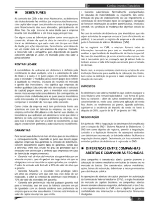 35
Conhecimentos Bancários
DEBÊNTURES
Ao contrário dos CDBs e das letras hipotecárias, as debêntures
são títulos de renda ﬁxa emitidos por empresas não ﬁnanceiras,
com capital aberto que buscam obter recursos de longo prazo
para ﬁnanciamento das suas atividades, principalmente de
Ativo Fixo. Ou seja, trata-se de uma dívida que a empresa
levanta com investidores e em troca paga juros por isso.
Em alguns casos as debêntures podem conter uma opção de
conversão, através da qual na data de exercício é possível
trocar as debêntures, que nada mais são do que um título
de dívida, por ações da empresa. Desta forma, você deixa de
ser um credor para ser um acionista da empresa. Contudo,
a conversão não é obrigatória, pois dependendo de quanto
estiverem valendo as ações no mercado pode não valer a
pena converter.
RENTABILIDADE
A rentabilidade da aplicação em debênture é deﬁnida pela
combinação de duas variáveis, uma é a valorização do valor
do título e a outra é os juros pagos em períodos deﬁnidos
para o investidor. O nível dos juros a serem pagos deve reﬂetir
a qualidade da empresa, escassez de recursos no mercado
e apetite dos investidores. Isto signiﬁca que empresas de
melhor qualidade (do ponto de vista de resultado e estrutura
de capital) pagam menos, pois o investidor está correndo
menos risco ao emprestar o seu dinheiro. Em contrapartida, as
empresas mais endividadas para as quais poucos investidores
estão interessados em emprestar dinheiro pagam mais, para
compensar o investidor do risco que estão correndo.
Como credor da empresa você tem preferência frente aos
acionistas em caso de falência da empresa, ou seja, se a
empresa enfrentar diﬁculdades e não honrar suas dívidas, os
investidores que aplicaram em debêntures terão que obter o
dinheiro de volta com base no patrimônio da empresa, mas
para isso é preciso observar a ordem de recebimento, já que
alguns credores têm preferência sobre outros no recebimento.
GARANTIAS
Para tornar suas debêntures mais atrativas para os investidores
e, consequentemente, reduzindo os juros que devem pagar,
algumas empresas dão garantias na emissão de debêntures.
Existem basicamente quatro tipos de garantias, sendo que
a diferença entre elas reside no grau de prioridade que o
investidor tem de receber o dinheiro que emprestou em caso
de falência da empresa emissora.
• Garantia real: direitos do investidor são garantidos por um
ativo da empresa, que não podem ser negociados até que as
obrigações com os investidores sejam quitadas por completo.
O valor da emissão está limitado a 80% do valor do ativo que
a garante.
• Garantia ﬂutuante: o investidor tem privilégio sobre
um ativo da empresa sem que com isso este deixe de ser
negociado, o valor da emissão da debênture está limitado a
70% do valor do ativo dado em garantia.
• Garantia sem preferência: não há qualquer garantia real
para o investidor, que em caso de falência concorre em pé
de igualdade com os demais credores sem preferência da
empresa para receber seus direitos. Emissão está limitada ao
valor do capital da empresa que emitiu.
• Garantia subordinada: Normalmente acompanhadas
de cláusulas de inalienabilidade ou covenants, tais como:
limitação do grau de endividamento da Cia; impedimento a
contratação de determinados tipos de obrigações; obrigação
de fornecer informações de ordem administrativa, ﬁnanceira,
contábil, etc; proibição de mudança dos objetivos sociais da
Cia.
No caso de emissão de debêntures para investidores que não
sejam acionistas da empresa emissora (com oferecimento ao
público), é necessário o registro da empresa e da emissão
junto à Comissão de Valores Mobiliários (CVM).
Ao se registrar na CVM, a empresa fornece todas as
informações necessárias para que os investidores possam
analisar a oportunidade de investimento de forma imparcial.
No caso dos investidores já serem acionistas da empresa, isto
não é necessário, pois se pressupõe que já saibam tudo ou
tenham acesso a toda informação necessária para a tomada
de decisão.
Neste caso, a empresa emissora contrata os serviços de uma
instituição ﬁnanceira para auxiliá-la na colocação dos títulos,
bem como na deﬁnição de prazos e taxas compatíveis com a
situação de mercado.
IMPOSTOS
As debêntures são valores mobiliários que podem assegurar a
seus titulares uma remuneração básica - sob forma de juros
ﬁxos ou variáveis - além de outros rendimentos periódicos,
caracterizando-se, neste caso, como uma aplicação de renda
ﬁxa. Assim, os rendimentos ou ganhos, quando auferidos,
sujeitam-se à incidência de imposto de renda na fonte à
alíquota de 20%, a partir de Ia 1° de janeiro de 1998.
NEGOCIAÇÃO
Em junho de 1998 a negociação de debêntures foi simpliﬁcada
com a criação do SND - Sistema Nacional de Debêntures. O
SND tem como objetivo de registrar, permitir a negociação,
custódia e a liquidação ﬁnanceira de operações realizadas
com debêntures no mercado de balcão brasileiro, facilitando a
negociação destes papéis. Exatamente por isso a maioria das
emissões públicas de debêntures é registrada no SND
DIFERENÇAS ENTRE COMPANHIAS
ABERTAS E COMPANHIAS FECHADAS
Uma companhia é considerada aberta quando promove a
colocação de valores mobiliários em bolsas de valores ou no
mercado de balcão. São considerados valores mobiliários:
ações, bônus de subscrição, debêntures e notas promissórias
para distribuição pública.
As operações de abertura de capital precisam ter autorização
da Comissão de Valores Mobiliários (CVM), o órgão ﬁscalizador
do mercado de capitais brasileiro. As companhias abertas
devem atendera diversos requisitos, deﬁnidos na Lei das S.As.
e nas regulamentações da CVM, com o objetivo de garantira
conﬁabilidade das informações e demonstrações ﬁnanceiras
divulgadas.
 