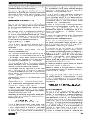68
Conhecimentos Bancários
gociação antecipada dos títulos de crédito de suas transações,
com expressa dispensa do direito de regresso.
Para que uma empresa possa se beneﬁciar do Proex, além
da aprovação do crédito pelo Banco intermediário, ela precisa
da aprovação do Banco do Brasil S/A com relação às condi-
ções da operação, já que esse é o banco agente do Tesouro
Nacional
FINANCIAMENTO À IMPORTAÇÃO
Para uma empresa que atue como importadora, os Bancos
podem facilitar o seu acesso a linhas de crédito concedidas
por bancos estrangeiros para ﬁnanciar a aquisição de produ-
tos no exterior.
Além de repassar os recursos captados com tais instituições ﬁ-
nanceiras e oferecer prazos de pagamento atraentes, os Ban-
cos fornecem assessoria para o registro da operação junto ao
Banco Central. A utilização do Financiamento a Importações
pode estimular as suas atividades comerciais, pois permite
que sua empresa pague à vista seus fornecedores.
Repasses de Recursos do BNDES
- Linhas de Apoio a Financiamentos e exportação de bens e
serviços, através de instituições ﬁnanceiras credenciadas nas
modalidades:
- Pré-Embarque: ﬁnancia a produção de bens a serem expor-
tados em embarques especíﬁcos;
- Pré-Embarque Curto Prazo: ﬁnancia a produção de bens a
serem exportados, com prazo de pagamento de até 180 dias;
- Pré-Embarque Especial: ﬁnancia a produção nacional de
bens exportados, sem vinculação com embarques especíﬁcos,
mas com período predeterminado para a sua efetivação;
- Pré-Embarque Empresa Âncora: ﬁnancia a comercialização
de bens produzidos por micro, pequenas e médias empresas
através de empresa exportadora (empresa âncora);
- Pós-Embarque: ﬁnancia a comercialização de bens e ser-
viços no exterior, através de reﬁnanciamento ao exportador,
ou através da modalidade buyer’s credit. Os instrumentos de
garantia utilizados são os mesmos oferecidos pelas agências
de crédito à exportação.
Ainda para facilitar o acesso ao crédito à exportação, encon-
tram-se disponíveis:
- Fundo de Garantia para a Promoção da Competitividade;
- FGPC (Fundo do Aval), destinado a facilitar o acesso ao cré-
dito para micros, pequenas e médias empresas;
- Seguro de Crédito à Exportação, que possibilita a cobertura
dos riscos comercial e político dos bens e serviços exportados.
No Brasil, este instrumento é operado pela - Seguradora Bra-
sileira de Créditos à Exportação -SBCE.
As operações são realizadas de acordo com as Normas Opera-
cionais mediante apresentação de formulários deﬁnidos con-
forme o tipo de operação.
CARTÕES DE CRÉDITO
Trata-se de documento emitido por pessoa jurídica (geral-
mente instituição ﬁnanceira) que credencia o titular do cartão
a adquirir bens ou serviços de terceiros ou a fazer saques
de determinadas quantias, concedendo-lhe ﬁnanciamento
até um certo limite e responsabilizando-se exclusivamente o
emissor do cartão pelo pagamento ao fornecedor ou vende-
dor. A utilização do cartão de crédito, assim como dos cartões
magnéticos em geral, depende de uma senha (código) de co-
nhecimento exclusivo do titular do cartão.
O cartão de crédito, em regra, funciona como um documento
de identiﬁcação, sendo uma pequena peça de plástico, de ta-
manho padronizado, podendo até conter a fotograﬁa do titu-
lar e nele tendo impressos certos dizeres tais como: nome do
órgão emissor, número do cartão, data da emissão, período
de validade, nome e assinatura do titular.
O sistema de cartões de crédito é um tipo especial de ﬁnan-
ciamento e compreende não apenas as pessoas que o inte-
gram; o órgão emissor, o titular do cartão e o vendedor ou
fornecedor, mas também as relações jurídicas que se esta-
belecem entre essas pessoas e as modalidades próprias de
utilização dos cartões.
O emissor é, em regra, uma pessoa jurídica (Administradoras
de Cartões de Crédito) que serve de intermediária entre o
titular do cartão e o fornecedor (vendedor).
O titular assina um contrato de ﬁnanciamento com o emissor,
em que são estabelecidas as cláusulas que regerão a utiliza-
ção do cartão, inclusive quanto ao limite de compras (valor),
taxa de adesão e renovação e juros contratuais.
O emissor, por sua vez, assina contrato com o fornecedor
(pessoa física ou jurídica), regulando as relações entre am-
bos e estabelecendo a forma e condições como irá efetuar o
pagamento das compras realizadas pelos titulares dos cartões
(geralmente a cobrança é feita no ﬁnal de cada mês), inclusi-
ve quanto à remuneração que o emissor cobra do fornecedor
(uma porcentagem sobre o total das vendas) a título de pres-
tação de serviços pelo encaminhamento de novos fregueses e
pela aquisição de créditos do fornecedor.
O contrato de cartões de crédito é sempre feito por prazo
determinado, renovável periodicamente.
Extingue-se, portanto, se não houver renovação e, antecipa-
damente, pela vontade unilateral de qualquer uma das partes,
sem necessidade de justiﬁcação.
Há, em regra, dois tipos de cartão: o cartão de crédito nacio-
nal (para uso somente no território nacional) e o cartão de
crédito internacional, para uso também no exterior, permitin-
do ao titular, efetuar compras em estabelecimento que opere
nesse sistema.
TÍTULOS DE CAPITALIZAÇÃO
O Que é Capitalização?
Do ponto de vista das ﬁnanças, Capitalização é o processo
de aplicação de uma importância a uma determinada taxa
de juros e de seu crescimento por força da incorporação des-
ses mesmos juros à quantia inicialmente aplicada. No sentido
particular do termo, Capitalização é uma combinação de eco-
nomia programada e sorteio, sendo que o conceito ﬁnanceiro
acima exposto aplica-se apenas ao componente “economia
programada”, cabendo ao componente lotérico o papel de po-
der antecipar, a qualquer tempo, o recebimento da quantia
que se pretende economizar ou de um múltiplo dela de con-
formidade com o plano. Para a venda de um título de Capi-
talização é necessário uma série de formalidades que visam
a garantia do consumidor. A Sociedade de Capitalização deve
 