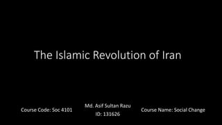 The Islamic Revolution of Iran
Course Name: Social ChangeCourse Code: Soc 4101
Md. Asif Sultan Razu
ID: 131626
 