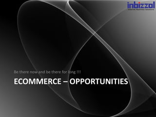 Be there now and be there for long !!!

ECOMMERCE – OPPORTUNITIES
 