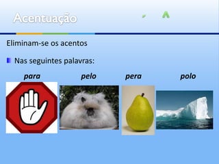 Eliminam-se os acentos

  Nas seguintes palavras:
    para             pelo   pera   polo
 