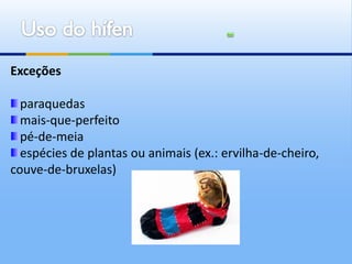 Exceções

  paraquedas
  mais-que-perfeito
  pé-de-meia
  espécies de plantas ou animais (ex.: ervilha-de-cheiro,
couve-de-bruxelas)
 