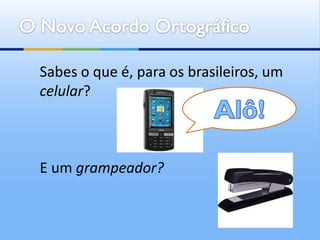 Sabes o que é, para os brasileiros, um
celular?



E um grampeador?
 