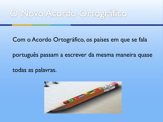 Com o Acordo Ortográfico, os países em que se fala

português passam a escrever da mesma maneira quase

todas as palavras.
 