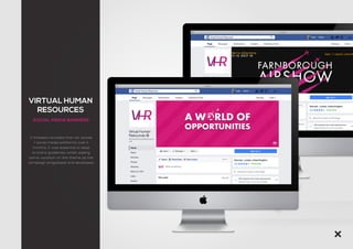 VIRTUAL HUMAN
RESOURCES
SOCIAL MEDIA BANNERS
2 finalised concepts that ran across
7 social media platforms over 5
months. It was essential to keep
to brand guidelines whilst adding
some variation on the theme as the
campaign progressed and developed.
 