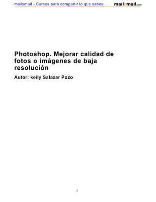 Photoshop. Mejorar calidad de
fotos o imágenes de baja
resolución
Autor: keily Salazar Pozo
1
mailxmail - Cursos para compartir lo que sabes
 