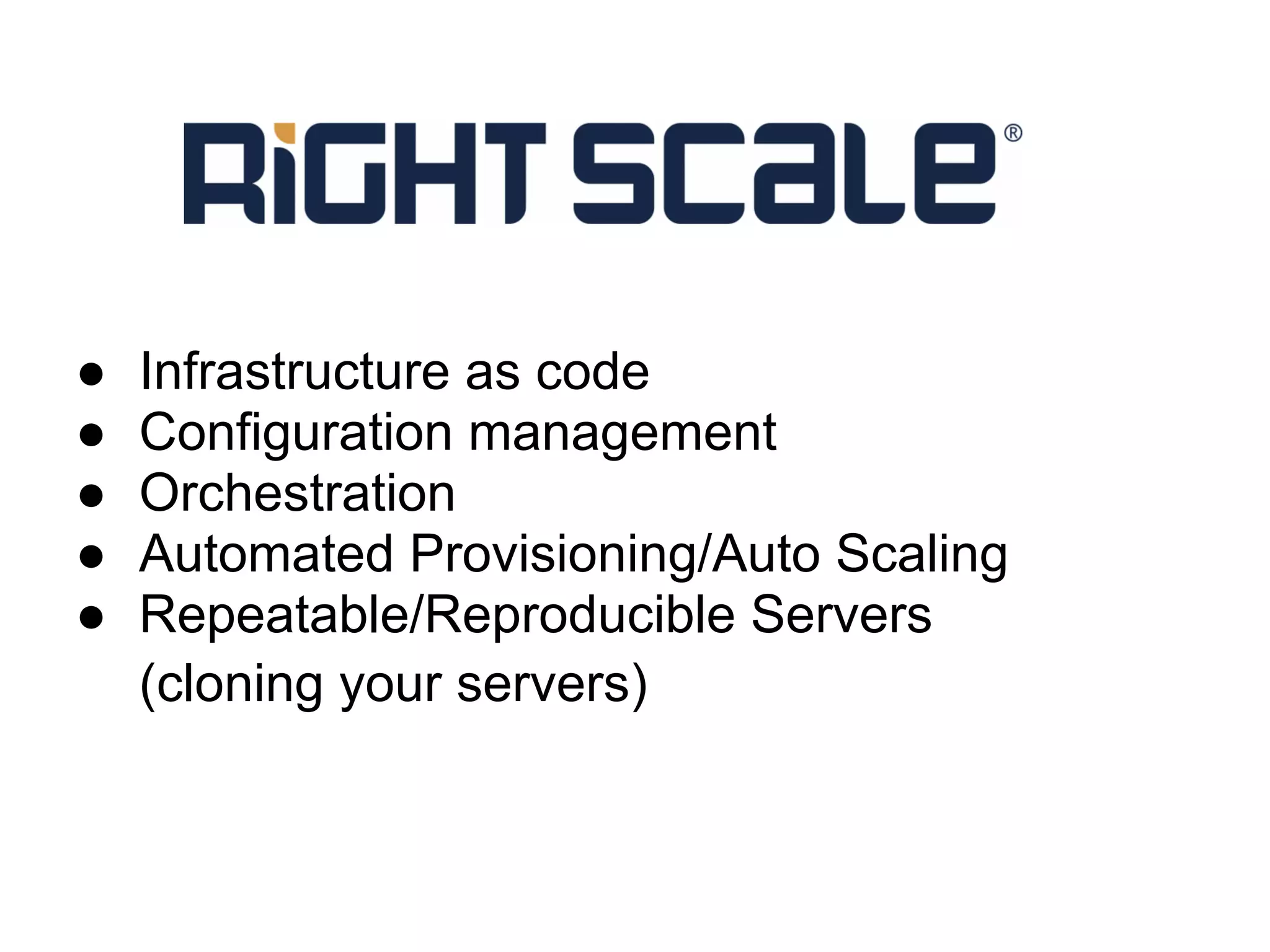●   Infrastructure as code
●   Configuration management
●   Orchestration
●   Automated Provisioning/Auto Scaling
●   Repeatable/Reproducible Servers
    (cloning your servers)
 