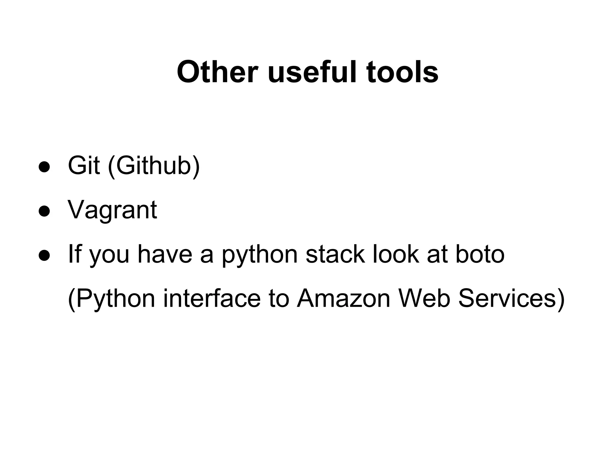 Other useful tools

● Git (Github)
● Vagrant
● If you have a python stack look at boto
  (Python interface to Amazon Web Services)
 