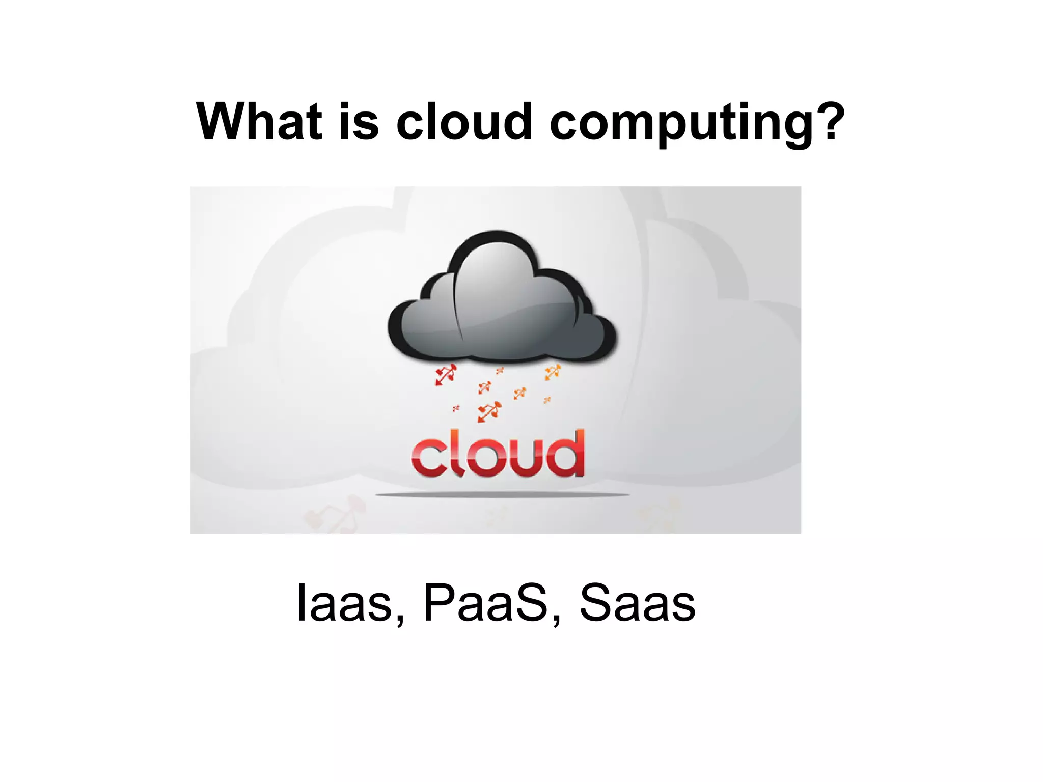 What is cloud computing?




   IaaS, PaaS, SaaS
 