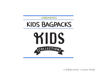 KIDS BAGPACKS
CHROMATICS
시각영상디자인과 1316937 박성윤
 