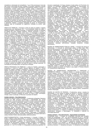 15
competência e declaração de incompetência. 7 Juiz. 8 Atos processuais: forma dos
atos; prazos; comunicação dos atos; nulidades. 9 Formação, suspensão e extinção
do processo. 10 Processo e procedimento; procedimentos ordinário e sumário. 11
Procedimento ordinário: petição inicial: requisitos, pedido e indeferimento. 12
Resposta do réu: contestação, exceções e reconvenção. 13 Revelia. 14 Julgamento
conforme o estado do processo. 15 Provas: ônus da prova; depoimento pessoal;
confissão; provas documental e testemunhal. 16 Audiência: de conciliação e de
instrução e julgamento. 17 Sentença e coisa julgada. 18 Liquidação e cumprimento
da sentença. 19 Ação rescisória. 20 Recursos: disposições gerais. 21 Processo de
execução: execução em geral; espécies de execução – execução para entrega de
coisa, execução das obrigações de fazer e de não fazer. 22 Embargos do devedor.
23 Execução por quantia certa contra devedor solvente. 24 Remição. 25 Suspensão
e extinção do processo de execução. 26 Processo cautelar; medidas cautelares:
disposições gerais; procedimentos cautelares específicos: arresto, sequestro, busca
e apreensão, exibição e produção antecipada de provas. 27 Procedimentos
especiais: ação de consignação em pagamento; embargos de terceiro; ação
monitória.
DIREITO DO TRABALHO: 1 Princípios e fontes do direito do trabalho. 2 Direitos
constitucionais dos trabalhadores (Art. 7º da Constituição Federal de 1988). 3
Relação de trabalho e relação de emprego. 3.1 Requisitos e distinção. 3.2 Relações
de trabalho lato sensu (trabalho autônomo, eventual, temporário e avulso). 4
Sujeitos do contrato de trabalho stricto sensu. 4.1 Empregado e empregador
(conceito e caracterização). 4.3 Poderes do empregador no contrato de trabalho. 5
Grupo econômico. 5.1 Sucessão de empregadores. 5.2 Responsabilidade solidária.
6 Contrato individual de trabalho. 6.1 Conceito, classificação e características. 7
Alteração do contrato de trabalho. 7.1 Alteração unilateral e bilateral. 7.2 O jus
variandi. 8 Suspensão e interrupção do contrato de trabalho. 8.1 Caracterização e
distinção. 9 Rescisão do contrato de trabalho. 9.1 Justa causa. 9.2 Rescisão
indireta. 9.3 Dispensa arbitrária. 9.4 Culpa recíproca. 9.5 Indenização. 10 Aviso
prévio. 11 Estabilidade e garantias provisórias de emprego. 11.1 Formas de
estabilidade. 11.2 Despedida e reintegração de empregado estável. 12 Duração do
trabalho. 12.1 Jornada de trabalho. 12.2 Períodos de descanso. 12.3 Intervalo para
repouso e alimentação. 12.4 Descanso semanal remunerado. 12.5 Trabalho
noturno e trabalho extraordinário. 12.6 Sistema de compensação de horas. 13
Salário-mínimo. 13.1 Irredutibilidade e garantia. 14 Férias. 14.1 Direito a férias e
sua duração. 14.2 Concessão e época das férias. 14.3 Remuneração e abono de
férias. 15 Salário e remuneração. 15.1 Conceito e distinções. 15.2 Composição do
salário. 15.3 Modalidades de salário. 15.4 Formas e meios de pagamento do
salário. 15.5 13º salário. 16 Equiparação salarial. 16.1 Princípio da igualdade de
salário. 16.2 Desvio de função. 17 FGTS. 18 Prescrição e decadência. 19
Segurança e medicina no trabalho. 19.1 CIPA. 19.2 Atividades insalubres ou
perigosas. 20 Proteção ao trabalho do menor. 21 Proteção ao trabalho da mulher.
21.1 Estabilidade da gestante. 21.2 Licença maternidade. 22 Direito coletivo do
trabalho. 22.1 Convenção nº 87 da OIT (liberdade sindical). 22.2 Organização
sindical. 22.3 Conceito de categoria. 22.4 Categoria diferenciada. 22.5 Convenções
e acordos coletivos de trabalho. 23 Direito de greve e serviços essenciais. 24
Comissões de conciliação prévia. 25 Renúncia e transação.
DIREITO PROCESSUAL DO TRABALHO: 1 Justiça do Trabalho: organização e
competência. 2 Varas do Trabalho, tribunais regionais do trabalho e Tribunal
Superior do Trabalho: jurisdição e competência. 3 Serviços auxiliares da justiça do
trabalho: secretarias das Varas do Trabalho; distribuidores; oficiais de justiça e
oficiais de justiça avaliadores. 4 Ministério Público do Trabalho: organização. 5
Processo judiciário do trabalho: princípios gerais do processo trabalhista (aplicação
subsidiária do CPC). 6 Atos, termos e prazos processuais. 7 Distribuição. 8 Custas
e emolumentos. 9 Partes e procuradores; jus postulandi; substituição e
representação processuais; assistência judiciária; honorários de advogado. 10
Nulidades. 11 Exceções. 12 Audiências: de conciliação, de instrução e de
julgamento; notificação das partes; arquivamento do processo; revelia e confissão.
13 Provas. 14 Dissídios individuais: forma de reclamação e notificação; reclamação
escrita e verbal; legitimidade para ajuizar. 15 Procedimento ordinário e
sumaríssimo. 16 Procedimentos especiais: inquérito para apuração de falta grave,
ação rescisória e mandado de segurança. 17 Sentença e coisa julgada; liquidação
da sentença: por cálculo, por artigos e por arbitramento. 18 Dissídios coletivos:
extensão, cumprimento e revisão da sentença normativa. 19 Execução: execução
provisória; execução por prestações sucessivas; execução contra a fazenda
pública; execução contra a massa falida. 20 Citação; depósito da condenação e da
nomeação de bens; mandado e penhora; bens penhoráveis e impenhoráveis;
impenhorabilidade do bem de família (Lei nº 8.009/1990). 21 Embargos à execução;
impugnação à sentença; embargos de terceiro. 22 Praça e leilão; arrematação;
remição; custas na execução. 23 Recursos no processo do trabalho.
Analista Judiciário – Área Administrativa
NOÇÕES DE DIREITO CONSTITUCIONAL: 1 Constituição da República Federativa
do Brasil de 1988: princípios fundamentais. 2 Aplicabilidade das normas
constitucionais: normas de eficácia plena, contida e limitada; normas programáticas.
3 Direitos e garantias fundamentais: direitos e deveres individuais e coletivos;
direitos sociais; direitos de nacionalidade; direitos políticos; partidos políticos. 4
Organização político-administrativa do Estado: Estado federal brasileiro, União,
estados, Distrito Federal, municípios e territórios. 5 Administração pública:
disposições gerais; servidores públicos. 6 Poder Executivo: atribuições e
responsabilidades do presidente da República. 7 Poder Legislativo: estrutura,
funcionamento e atribuições; processo legislativo; fiscalização contábil, financeira e
orçamentária; comissões parlamentares de inquérito. 8 Poder Judiciário:
disposições gerais; órgãos do Poder Judiciário: organização e competências;
Conselho Nacional de Justiça: composição e competências. 9 Funções essenciais à
Justiça: Ministério Público; advocacia pública; defensoria pública.
DIREITO ADMINISTRATIVO: 1 Direito administrativo. 1.1 Conceito. 1.2 Objeto. 1.3
Fontes. 2 Regime jurídico-administrativo. 2.1 Conceito. 2.2 Princípios expressos e
implícitos da Administração Pública. 3 Ato administrativo. 3.1 Conceito, requisitos,
atributos, classificação e espécies. 3.2. discricionariedade e vinculação; 3.3
Extinção do ato administrativo: cassação, anulação, revogação e convalidação. 4.
Prescrição e Decadência administrativa. 5 Agentes públicos. 5.1 Legislação
pertinente. 5.1.1 Lei nº 8.112/1990. 5.1.2 Disposições constitucionais aplicáveis. 5.2
Conceito e classificação. 5.3 Cargo, emprego e função pública. 5.4 Provimento. 5.5
Vacância. 5.6 Efetividade, estabilidade e vitaliciedade. 5.7 Remuneração. 5.8
Regime Disciplinar. 5.9 Processo administrativo disciplinar. 6 Poderes da
Administração Pública. 6.1 Hierárquico, disciplinar, regulamentar e de polícia. 6.2
Uso e abuso do poder. 7 Responsabilidade civil do Estado. 7.1 Evolução histórica.
7.2 Responsabilidade por ato comissivo e por omissão do Estado. 7.3 Causas
excludentes e atenuantes da responsabilidade. 7.4 Reparação do dano. 7.5 Direito
de regresso. 8 Organização administrativa. 8.1 Centralização, descentralização,
concentração e desconcentração. 8.2 Administração direta e indireta. 8.3
Autarquias, fundações, empresas públicas e sociedades de economia mista. 9
Controle da Administração Pública. 9.1 Controle exercido pela Administração
Pública. 9.2 Controle externo. 9.2.1. judicial. 9.2.1.1 Mandado de segurança
individual. 9.2.2 controle legislativo. 10 Serviços públicos. 10.1 Conceito e
princípios. 10.2 Delegação: concessão, permissão e autorização. 11 Licitações:
Disposições Gerais. Princípios e finalidade. Objeto. Obrigatoriedade. Dispensa.
Inexigibilidade. Tipos de Licitação. Modalidades de licitação. Procedimento.
Anulação e revogação. Recursos. Contratos administrativos: Disposições gerais e
específicas. Peculiaridades. Cláusulas exorbitantes. Formalização. Vigência.
Prorrogação. Alteração. Execução e inexecução. Extinção. Rescisão. Equilíbrio
econômico-financeiro. Sanções. Recursos. Contratos em espécie.
Responsabilidade nos contratos administrativos. Pregão: Lei n°
10.520/2002. Regime Diferenciado de Contratações Públicas: Lei Federal
n°12.462, de 4 de agosto de 2011 11.1 Decreto nº 7.892/2013. 11.1.1 Sistema de
registro de preços. 12. Parcerias Público-Privadas (Lei nº 11.079/2004, com
alterações posteriores). 13. Improbidade administrativa - Lei n° 8.429/1992 (com
alterações posteriores). 14 Bens públicos: regime jurídico; classificação;
administração; aquisição e alienação; utilização; autorização de uso, permissão de
uso, concessão de uso, concessão de direito real de uso e cessão de uso; proteção
e defesa de bens de valor artístico, estético, histórico, turístico e paisagístico. 15.
Intervenção do Estado na propriedade: desapropriação; servidão administrativa;
tombamento; requisição administrativa; ocupação temporária; limitação
administrativa.
NOÇÕES DE ADMINISTRAÇÃO PÚBLICA E GERAL: 1 Evolução das teorias da
administração. 1.1 Evolução da administração pública no Brasil (após 1930),
reformas administrativas, a nova gestão pública. 1.2 Modelo do Gespublica. 1.3
Processo Administrativo: planejamento, organização, direção e controle. 2
Descentralização e delegação 3 Estrutura organizacional. 3.1 Tipos de
departamentalização: características, vantagens e desvantagens de cada tipo. 4
Gestão da qualidade e modelo de excelência gerencial. 4.1 Principais teóricos e
suas contribuições para a gestão da qualidade. 4.2 Ferramentas de gestão da
qualidade. 4.3 Modelo da fundação nacional da qualidade. 4.4 Processos e
certificação ISO 9000:2008. 5 Gestão por processos. 5.1 Pensamento sistêmico 5.2
Conceitos da abordagem por processos. 5.3 Técnicas de mapeamento, análise e
melhoria de processos. 6 Administração Estratégica 6.1 Planejamento estratégico:
visão, missão e análise SWOT. 6.2 Análise competitiva e estratégias genéricas. 6.3
Redes e alianças. 6.4 Planejamento tático e operacional. 7. Gestão do desempenho
7.1 Balanced Scorecard 7.2 Indicadores de Gestão. 8 Gestão de projetos. 8.1
Elaboração, análise e avaliação de projetos. 8.2 Principais características dos
modelos de gestão de projetos. 8.3 Projetos e suas etapas. 9 Processo decisório
10. Comportamento Organizacional.
NOÇÕES DE ADMINISTRAÇÃO ORÇAMENTÁRIA E FINANCEIRA E
ORÇAMENTO PÚBLICO: 1 O papel do Estado e a atuação do governo nas
finanças públicas; formas e dimensões da intervenção da Administração na
economia. 2 Orçamento público e sua evolução. 2.1 Orçamento como instrumento
do planejamento governamental. 2.2 Princípios orçamentários. 3 O orçamento
público no Brasil. 3.1 Plano Plurianual (PPA). 3.2 Lei de Diretrizes Orçamentárias
(LDO). 3.3 Lei Orçamentária Anual (LOA). 3.4 Outros planos e programas. 3.5
Sistema e processo de orçamentação; elaboração, discussão, votação e aprovação
da Proposta orçamentária. 3.6 Classificações orçamentárias. 4 Programação e
execução orçamentária e financeira. 4.1 Acompanhamento da execução. 4.2
Sistemas de informações. 4.3 Alterações orçamentárias. 4.4 Créditos ordinários e
adicionais. 5 Receita pública: categorias, fontes e estágios; dívida ativa. 6 Despesa
pública: categorias e estágios; restos a pagar; despesas de exercícios anteriores;
dívida flutuante e fundada; suprimento de fundos. 7 Lei Complementar nº 101/2000
(Lei de Responsabilidade Fiscal): planejamento; despesa pública; transparência,
controle e fiscalização.
NOÇÕES DE GESTÃO DE PESSOAS: 1 Fundamentos, teorias e escolas da
administração e o seu impacto na gestão de pessoas 2. Conceitos, atribuições
básicas e objetivos do órgão. 3 Gestão de pessoas. 3.1 Objetivos, desafios e
características da gestão de pessoas. 3.2 Políticas de RH. 4 Recrutamento e
seleção. 4.1 Tipos de recrutamento: vantagens e desvantagens. 4.2 Técnicas de
seleção: vantagens, desvantagens e processo decisório. 4.3 Seleção por
Competências 5 Remuneração 5.1 Administração de cargos, carreiras e salários 5.2
Análise e descrição de cargos. 6. Gestão por competências e Gestão do
Conhecimento. 6.1 Educação, Treinamento e Desenvolvimento Organizacional. 6.2
Levantamento de necessidades. 6.3 Planejamento, execução e avaliação de
treinamento. 7 Comportamento organizacional. 7.1 Liderança, motivação e
desempenho. 7.2 Cultura e Clima organizacional. 7.3 Comunicação. 7.4
Comportamento grupal e intergrupal. Processo de desenvolvimento de grupos. 7.5
Gerenciamento de conflitos. 8 Gestão da mudança e consultoria interna de RH. 9
Gestão de desempenho. 9.1 Objetivos. 9.2 Métodos de avaliação de desempenho:
características, vantagens e desvantagens. 10 Indicadores e sistemas de
informações gerenciais.
Analista Judiciário – Área Administrativa – Especialidade Contabilidade
Contabilidade Geral: 1. Princípios de contabilidade aprovados pelo Conselho
Federal de Contabilidade - CFC - por meio da Resolução do CFC nº 750/1993,
atualizada pela Resolução CFC nº 1.282/2010. 2. Teoria da Contabilidade: conceito,
objetivo e objeto. 3. Patrimônio: componentes patrimoniais (ativo, passivo e
patrimônio líquido). 4. Fatos contábeis e respectivas variações patrimoniais. 5.
Contas patrimoniais e de resultado. 5.1 Apuração de resultados. 5.2 Plano de
contas. 6. Funções e estrutura das contas. 6.1 Classificação das contas 7. Análise
econômico-financeira. 7.1 Indicadores de liquidez. 7.2 Indicadores de rentabilidade.
 