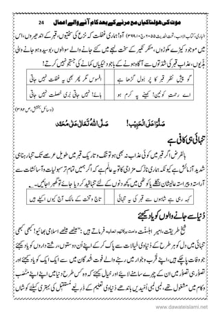 24 ‫اعنال‬‫والے‬‫آنے‬‫کام‬‫بعد‬‫کے‬‫مرنے‬‫مع‬‫ہولهاکیاں‬‫کی‬‫موت‬
‫اابلر‬‫ی،اتکب‬‫ادحل‬‫،تحت‬‫االدب‬‫ثی‬٦۲۹۹‫،ج‬۲۲،۳۵۵)‫امہر‬!‫م ہ‬‫آ‬‫ی‬‫یک‬‫ عع‬‫ہک‬‫تلفغ‬‫ویتخس‬،‫ں‬‫ادنریھ‬‫ربقےک‬‫وں‬‫،اس‬
‫ںیم‬‫ڑیک‬‫وموجد‬‫ے‬‫کریکن‬‫رکنم‬،‫وکمڑوں‬‫ںیم‬‫ےجہل‬‫تخس‬‫ےک‬‫،وباند‬‫وساولں‬‫واےل‬‫اجےن‬‫ےئک‬‫م ہ‬‫وایل‬‫وہاجےن‬
‫ّڈہ‬‫ںوں‬‫یک‬‫ربق‬ ِ‫ذعاب‬،‫ّدش‬‫ایکین‬‫ابوجد‬‫ےک‬‫وہےن‬‫م ہ‬‫اگ‬‫آ‬‫ ے‬‫وتں‬‫ں‬‫یک‬‫امکےن‬‫ ںیہ‬‫وجتسج‬! ‫رکہ‬
‫ِشیپ‬ ‫وگ‬‫ےہ‬ ‫زگاھ‬ ‫وَہؽ‬ ‫رُپ‬ ‫اک‬ ‫ربق‬ ‫رظن‬‫یھب‬ ‫ رھ‬ ‫رگم‬ ‫اوسفس‬‫ہی‬‫ ںیہ‬ ‫تلفغ‬‫اجیت‬
‫وکنین‬ ِ‫تمح‬‫ر‬ ‫اے‬‫ےنیمک‬ !‫وہ‬ ‫رکؾ‬  ‫ی‬‫ ںیہ‬ !‫اہےئ‬‫اجیت‬‫رُب‬‫ی‬‫ ںیہ‬ ‫تلصخ‬‫اجیت‬
‫،ص‬‫ششخب‬ِ‫لئ‬‫(وتا‬۳۲۱)
!‫ب‬ِ‫ی‬ٔ‫ب‬َ‫ح‬ِ‫ل‬‫ا‬‫َی‬‫ل‬َ‫ع‬‫ا‬ِ‫و‬ُّ‫ل‬ َ‫ص‬‫ی‬َّ‫ل‬ َ‫ص‬ُ‫ہّٰلل‬‫ا‬‫ذ‬َّ‫ن‬َ‫ح‬ُ‫م‬‫ی‬ٰ ‫ل‬َ‫ع‬‫ی‬ٰ ‫ل‬‫ا‬َ‫ع‬َ‫ت‬
‫اہنتیئ‬‫یہ‬‫اکیف‬‫ےہ‬
‫ابرفلض‬‫ںیم‬‫ربق‬‫ارگ‬‫وکیئ‬‫یھب‬‫ہن‬‫ذعاب‬‫اتر‬‫و‬‫وہوتگنت‬‫کی‬‫ںیم‬‫ربق‬‫وط‬‫لی‬‫یہ‬‫رانہ‬‫اہنت‬‫کت‬‫رعےص‬
‫دش‬‫دیآزامشئ‬‫ویک‬‫ےہ‬‫ہکن‬‫امہر‬‫ی‬‫زمایج‬‫ک‬ُ‫انز‬‫وت‬‫اک‬‫ہی‬ ‫توم‬‫ارگ‬‫ہک‬‫ےہ‬‫اعمَل‬‫وہسایل‬‫رت‬‫امتؾ‬‫ک‬‫ ے‬‫وآتااشئک‬
‫وریپ‬‫آراہتس‬‫اہتس‬‫اعاشیل‬‫ؿ‬‫ےلگنب‬ ‫ایوکگو‬‫ںیم‬‫دیق‬‫اہنت‬‫ےئ‬‫ےک‬‫دونں‬‫ھچک‬‫رکد‬‫ای‬‫اجےئ‬‫اجںیئ‬‫وتربھگا‬‫؂‬‫۔‬
‫ریہ‬ ‫ہہک‬‫یک‬ ‫ربق‬ ‫ ے‬ ‫اشوہں‬ ‫ےہ‬‫ہی‬‫اہنتیئ‬‫ویک‬ ‫آج‬ ‫امکل‬ ‫ےک‬ ‫وتخت‬ ‫اتج‬‫ں‬‫اےلیک‬‫ںیہ‬
ُ‫د‬‫این‬‫وک‬‫واولں‬‫اجےن‬‫ ے‬‫اید‬‫ےئجیک‬
ِ‫خیش‬‫رط‬‫تقی‬،ِ‫ریم‬‫ا‬‫اتّنسلہ‬‫العال‬‫برکاتہه‬‫دامت‬‫یہ‬‫ںیہ‬ ‫رفامہ‬’’:‫ےھٹیم‬‫ےھٹیم‬‫االسیم‬‫اھبویئ‬‫یھبک‬!‫یھبک‬
‫اہنتیئ‬‫ںیم‬‫این‬ُ‫د‬‫ےک‬‫رطح‬‫رہ‬‫وک‬‫دؽ‬‫وی‬َ‫ح‬‫الک‬‫وک‬‫داروں‬‫دووتسں،رےتش‬‫ُؿ‬‫ا‬‫اےنپ‬‫رکےک‬‫اپک‬‫ ے‬‫اید‬‫ےئجیک‬
‫ںیہ‬‫اپےکچ‬‫وافک‬‫وج‬‫،اےنپ‬‫ںیم‬‫ووَجار‬‫رُقب‬‫ںیم‬‫داگؿ‬ ُ
ُ
‫ش‬‫وفک‬‫واےل‬‫رےنہ‬‫ ے‬‫ا‬‫کی‬‫ا‬‫کی‬‫وک‬‫اید‬‫ےئجیک‬‫اور‬
‫یہ‬‫ُر‬‫وصت‬‫ںیم‬‫ُر‬‫وصت‬‫ال؟‬‫تا ےن‬‫رہچے‬‫ےک‬‫اؿ‬‫ایخ‬‫اور‬‫ؽ‬‫ےئجیک‬‫داین‬‫رطح‬‫ س‬‫م ہ‬‫و‬‫ہک‬‫ںیم‬‫ت‬َ‫ْض‬‫ی‬َُ‫اےنپ‬‫اےنپ‬
‫ںیم‬‫واکؾ‬‫وغشم‬‫یبم‬،‫ےھت‬‫ؽ‬‫یبم‬‫د‬ ّ‫ُم‬‫ا‬‫ںی‬‫این‬ُ‫د‬‫ابدنےھ‬‫وی‬‫میلعت‬ِ‫ر‬َ‫ذ‬‫ےک‬ْ‫ی‬‫یک‬ ِ ُ‫سُم‬‫رتہب‬‫ی‬‫ےئلیک‬‫وکاشں‬
www.dawateislami.net
 
